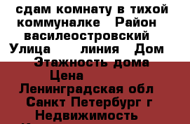 сдам комнату в тихой коммуналке › Район ­ василеостровский › Улица ­ 12 линия › Дом ­ 11 › Этажность дома ­ 5 › Цена ­ 15 000 - Ленинградская обл., Санкт-Петербург г. Недвижимость » Квартиры аренда   . Ленинградская обл.